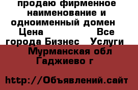 продаю фирменное наименование и одноименный домен › Цена ­ 3 000 000 - Все города Бизнес » Услуги   . Мурманская обл.,Гаджиево г.